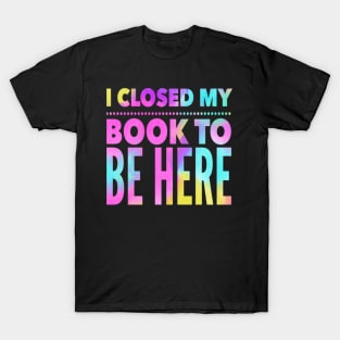 Book Lovers: I Closed My Book To Be Here, Bookworm, Bookish, Book Nerd, Reading T-Shirt